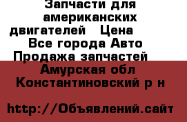 Запчасти для американских двигателей › Цена ­ 999 - Все города Авто » Продажа запчастей   . Амурская обл.,Константиновский р-н